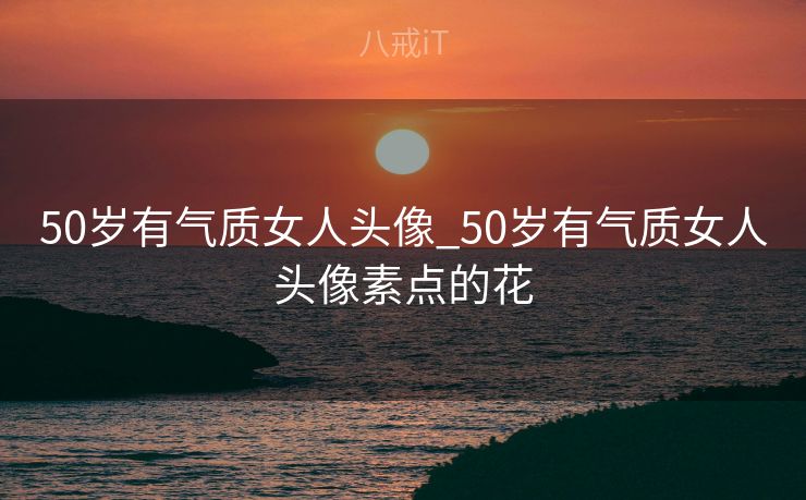 50岁有气质女人头像_50岁有气质女人头像素点的花