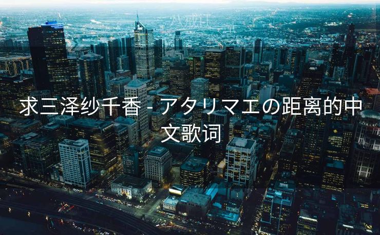 求三泽纱千香 - アタリマエの距离的中文歌词