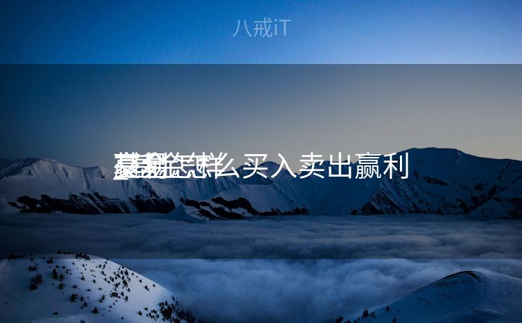 基金怎样
交易
赢利
_基金怎么买入卖出赢利
