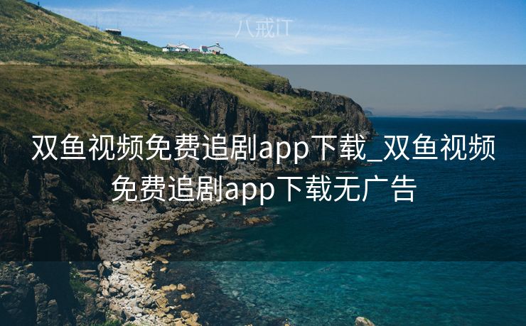 双鱼视频免费追剧app下载_双鱼视频免费追剧app下载无广告