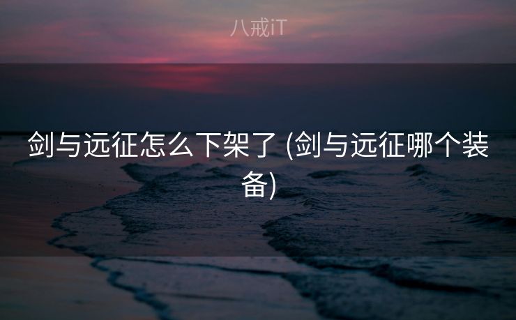 剑与远征怎么下架了 (剑与远征哪个装备) 剑与远征怎么下架了 (剑与远征哪个装备)