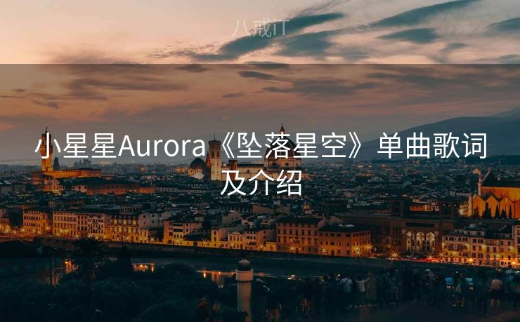 小星星Aurora《坠落星空》单曲歌词及介绍