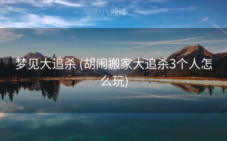 梦见大追杀 (胡闹搬家大追杀3个人怎么玩)