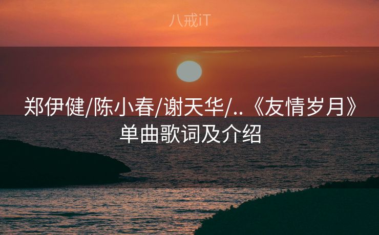 郑伊健/陈小春/谢天华/..《友情岁月》单曲歌词及介绍