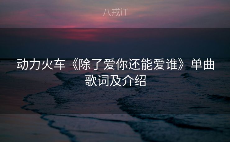 动力火车《除了爱你还能爱谁》单曲歌词及介绍