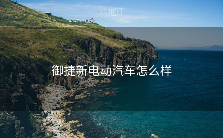 御捷新电动汽车怎么样