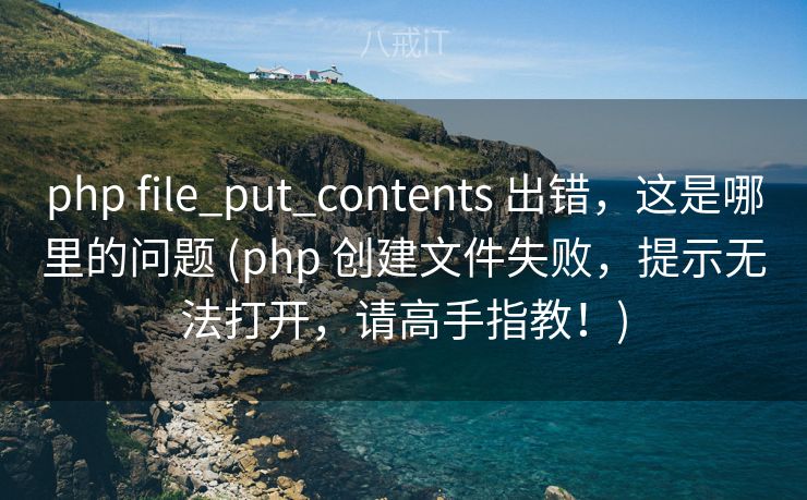 php file_put_contents 出错，这是哪里的问题 (php 创建文件失败，提示无法打开，请高手指教！)