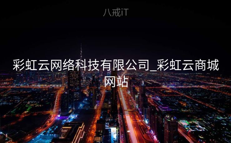 彩虹云网络科技有限公司_彩虹云商城网站 彩虹云网络科技有限公司_彩虹云商城网站