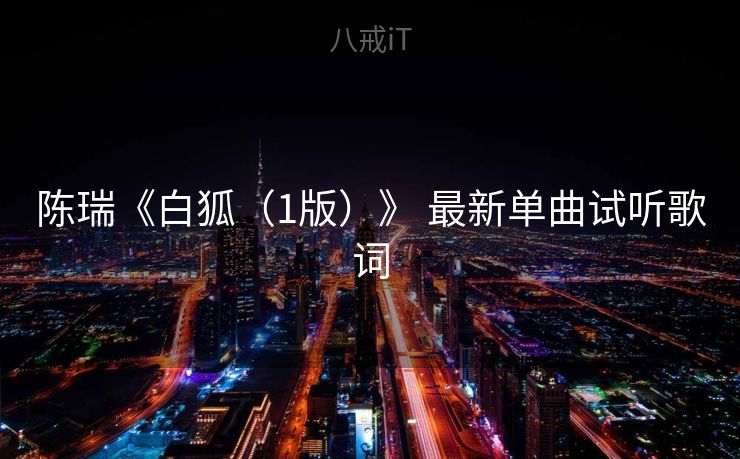 陈瑞《白狐（1版）》 最新单曲试听歌词