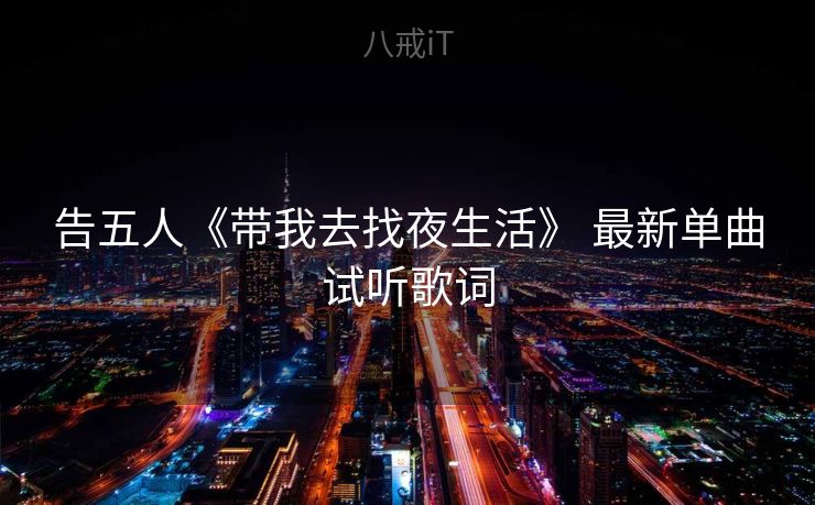 告五人《带我去找夜生活》 最新单曲试听歌词