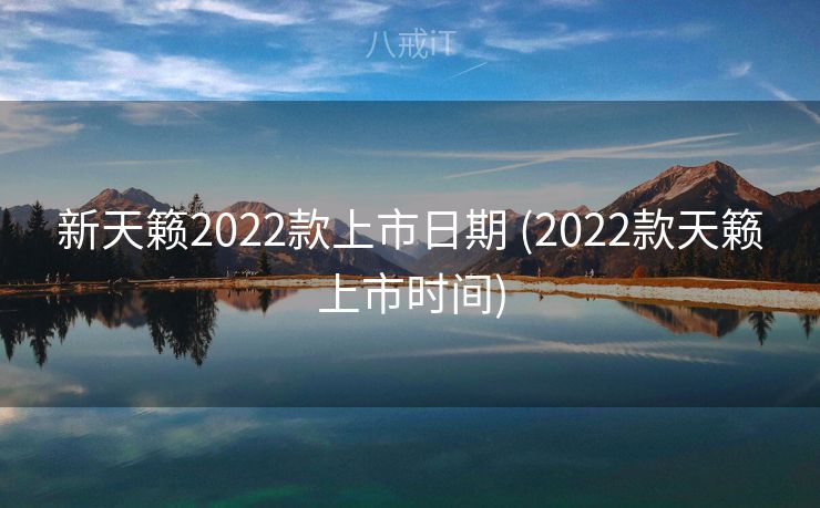 新天籁2022款上市日期 (2022款天籁上市时间)