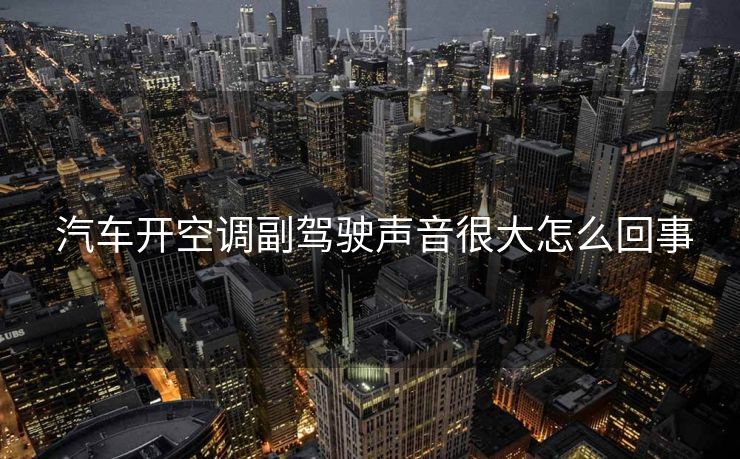  汽车开空调副驾驶声音很大怎么回事