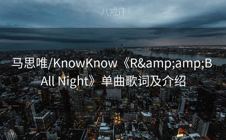 马思唯/KnowKnow《R&B All Night》单曲歌词及介绍