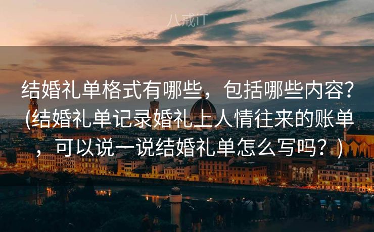 结婚礼单格式有哪些，包括哪些内容？ (结婚礼单记录婚礼上人情往来的账单，可以说一说结婚礼单怎么写吗？)