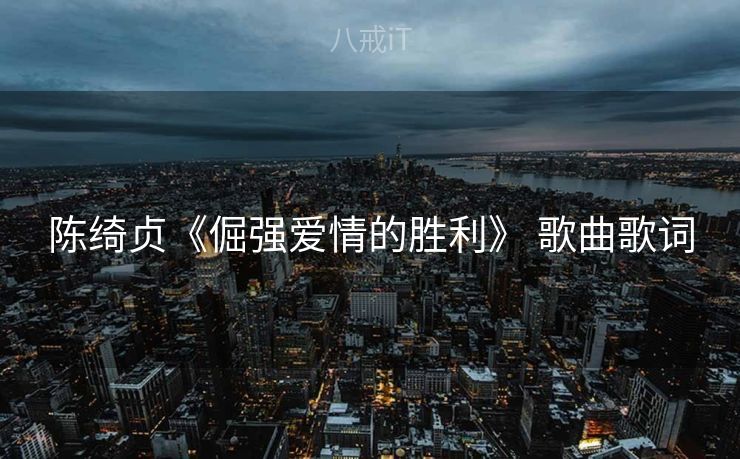 陈绮贞《倔强爱情的胜利》 歌曲歌词 陈绮贞《倔强爱情的胜利》 歌曲歌词
