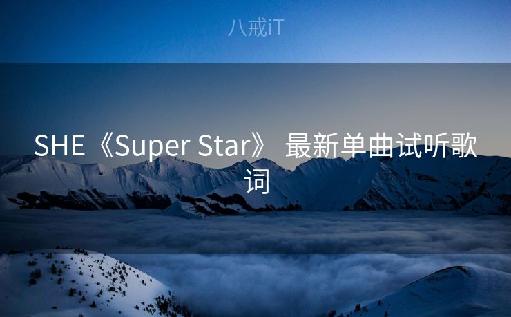 SHE《Super Star》 最新单曲试听歌词