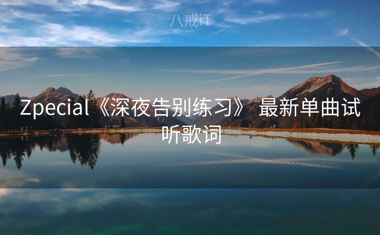 Zpecial《深夜告别练习》 最新单曲试听歌词