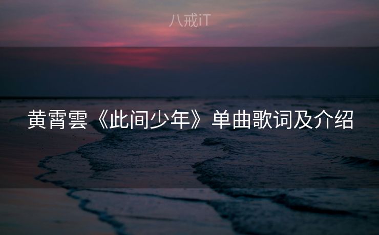 黄霄雲《此间少年》单曲歌词及介绍 黄霄雲《此间少年》单曲歌词及介绍