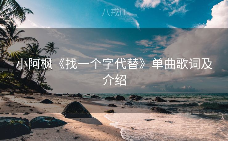 小阿枫《找一个字代替》单曲歌词及介绍