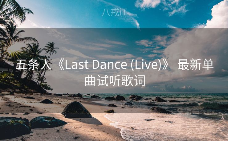 五条人《Last Dance (Live)》 最新单曲试听歌词 五条人《Last Dance (Live)》 最新单曲试听歌词