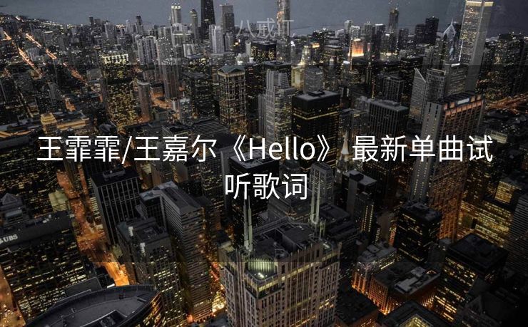 王霏霏/王嘉尔《Hello》 最新单曲试听歌词