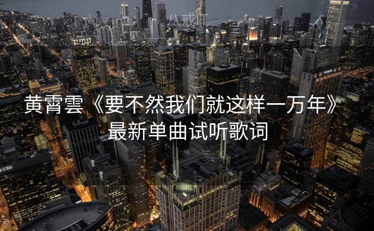 黄霄雲《要不然我们就这样一万年》 最新单曲试听歌词