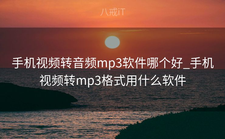 手机视频转音频mp3软件哪个好_手机视频转mp3格式用什么软件