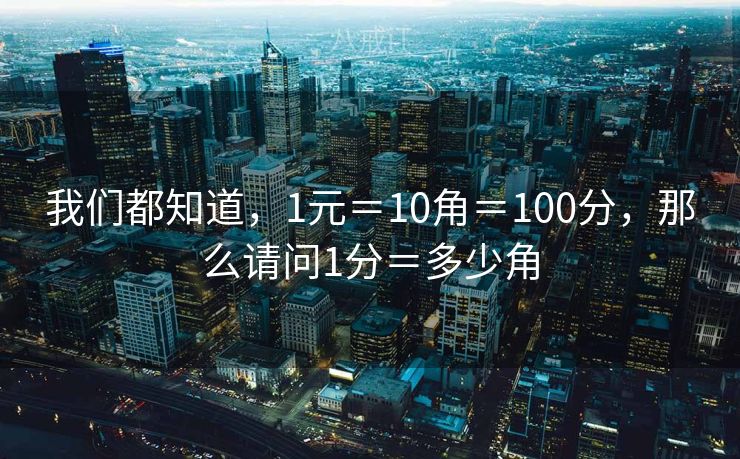 我们都知道，1元＝10角＝100分，那么请问1分＝多少角