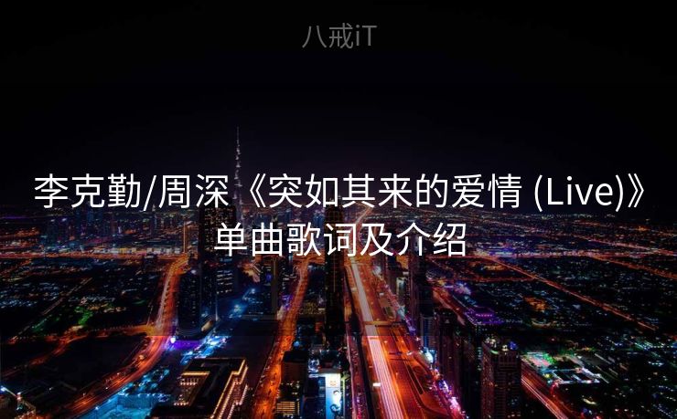 李克勤/周深《突如其来的爱情 (Live)》单曲歌词及介绍