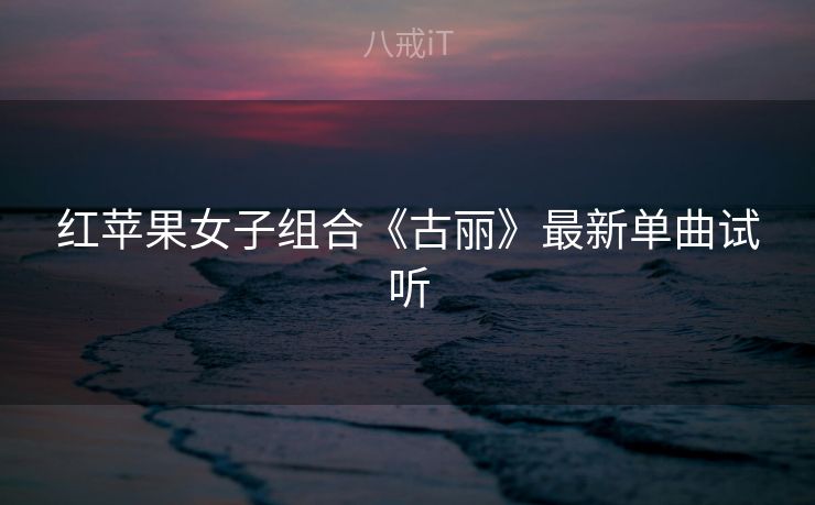 红苹果女子组合《古丽》最新单曲试听 红苹果女子组合《古丽》最新单曲试听