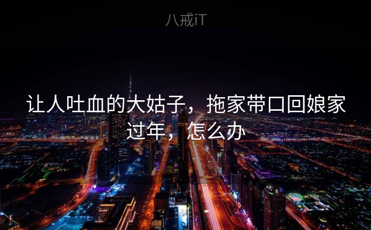 让人吐血的大姑子，拖家带口回娘家过年，怎么办