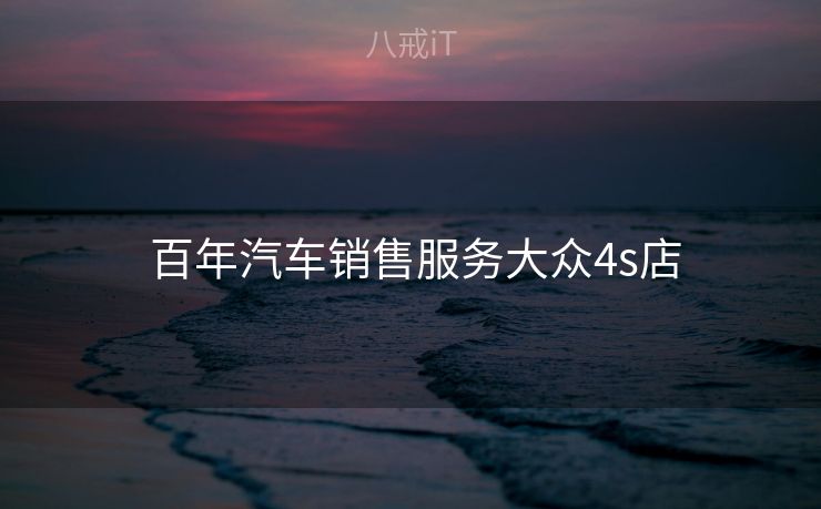 百年汽车销售服务大众4s店 百年汽车销售服务大众4s店