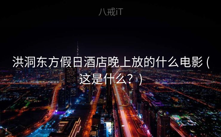 洪洞东方假日酒店晚上放的什么电影 (这是什么？)