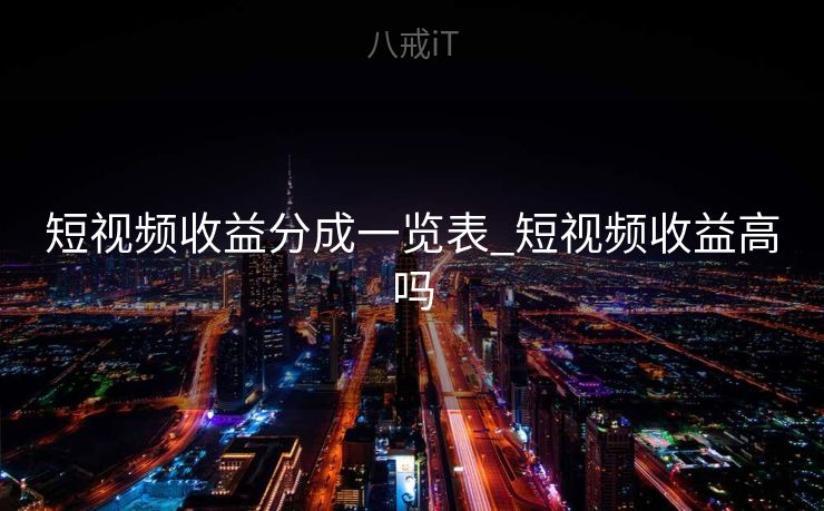 短视频收益分成一览表_短视频收益高吗