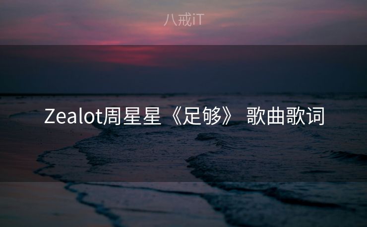 Zealot周星星《足够》 歌曲歌词 Zealot周星星《足够》 歌曲歌词