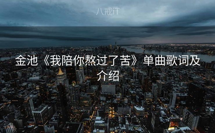 金池《我陪你熬过了苦》单曲歌词及介绍 金池《我陪你熬过了苦》单曲歌词及介绍