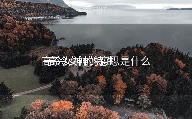 高冷女神的特性
_高冷女神的意思是什么 高冷女神的特性
_高冷女神的意思是什么