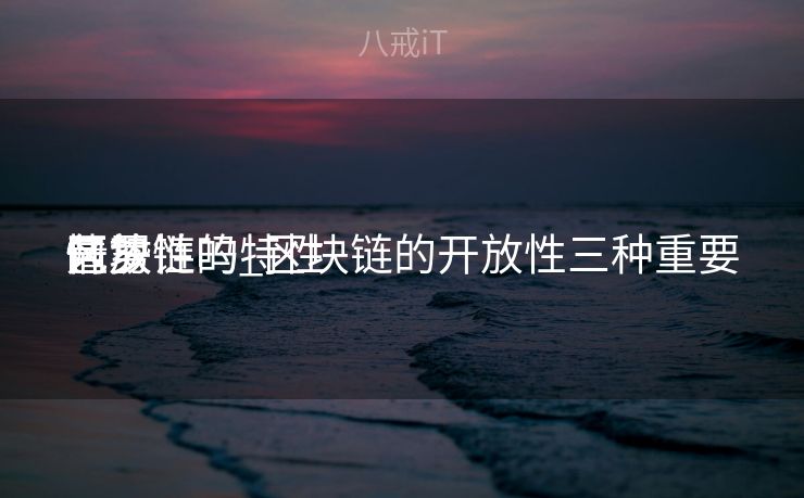 区块链的特性
包罗
开放性吗_区块链的开放性三种重要
情势
