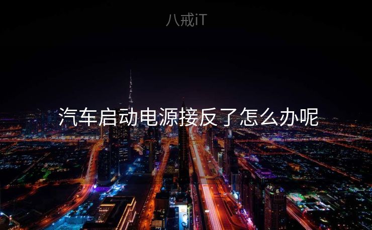  汽车启动电源接反了怎么办呢