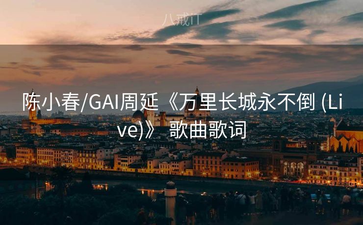 陈小春/GAI周延《万里长城永不倒 (Live)》 歌曲歌词 陈小春/GAI周延《万里长城永不倒 (Live)》 歌曲歌词