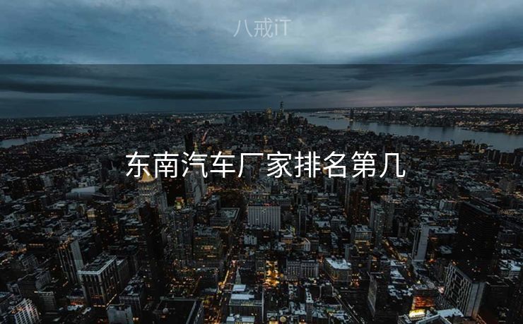  东南汽车厂家排名第几