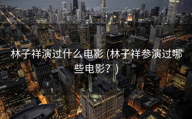 林子祥演过什么电影 (林子祥参演过哪些电影？)