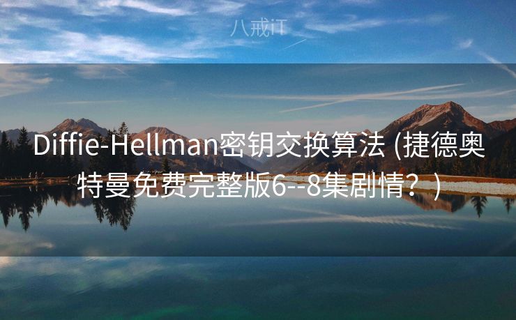 Diffie-Hellman密钥交换算法 (捷德奥特曼免费完整版6--8集剧情？)