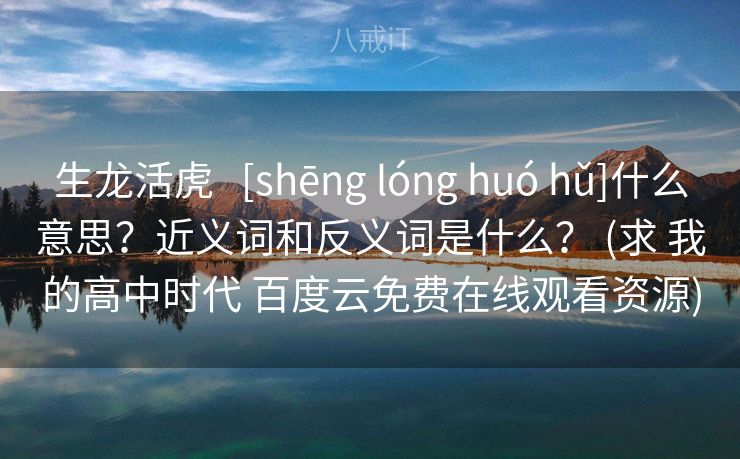 生龙活虎   [shēng lóng huó hǔ]什么意思？近义词和反义词是什么？ (求 我的高中时代 百度云免费在线观看资源)