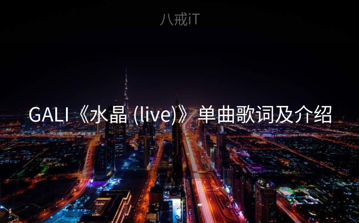 GALI《水晶 (live)》单曲歌词及介绍 GALI《水晶 (live)》单曲歌词及介绍