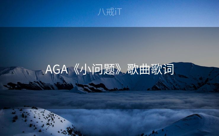 AGA《小问题》歌曲歌词