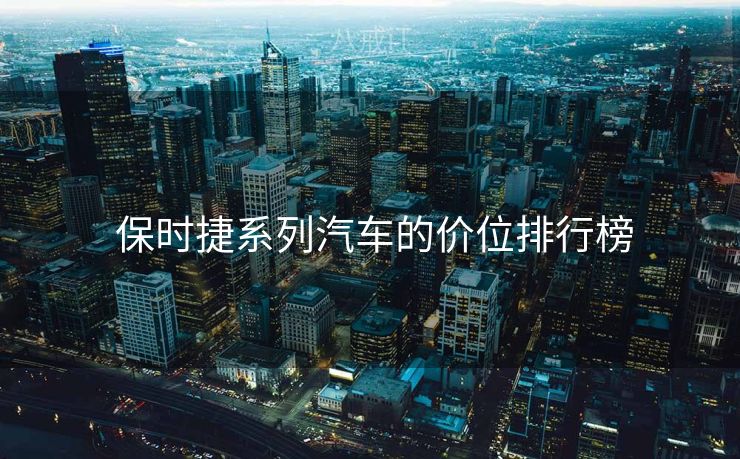 保时捷系列汽车的价位排行榜 保时捷系列汽车的价位排行榜