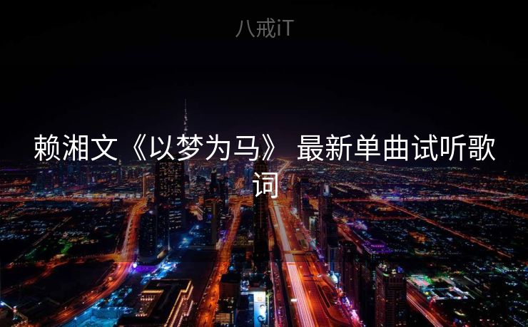 赖湘文《以梦为马》 最新单曲试听歌词 赖湘文《以梦为马》 最新单曲试听歌词