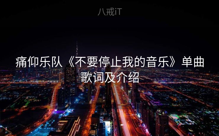 痛仰乐队《不要停止我的音乐》单曲歌词及介绍 痛仰乐队《不要停止我的音乐》单曲歌词及介绍