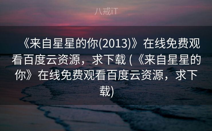《来自星星的你(2013)》在线免费观看百度云资源,求下载 (《来自星星的你》在线免费观看百度云资源,求下载) 《来自星星的你(2013)》在线免费观看百度云资源,求下载 (《来自星星的你》在线免费观看百度云资源,求下载)